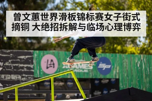 曾文蕙世界滑板锦标赛女子街式摘铜 大绝招拆解与临场心理博弈