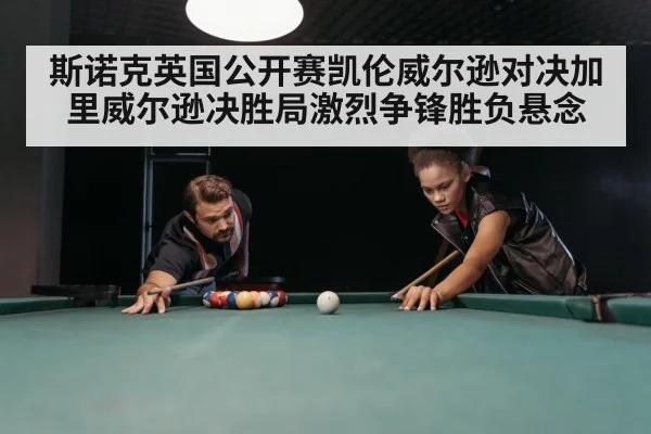 斯诺克英国公开赛凯伦威尔逊对决加里威尔逊决胜局激烈争锋胜负悬念