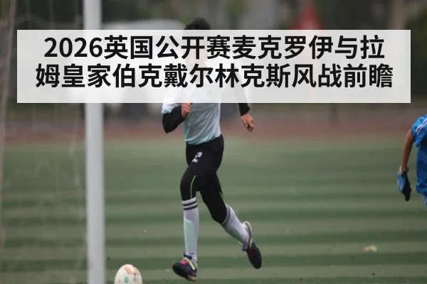 2026英国公开赛麦克罗伊与拉姆皇家伯克戴尔林克斯风战前瞻