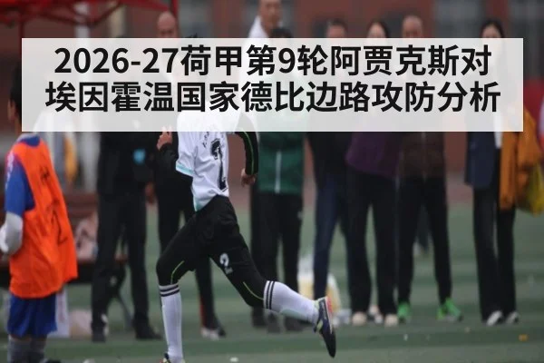 2026-27荷甲第9轮阿贾克斯对埃因霍温国家德比边路攻防分析