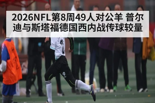 2026NFL第8周49人对公羊 普尔迪与斯塔福德国西内战传球较量